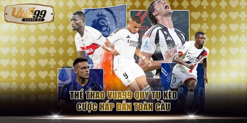 Thể thao VUA99 quy tụ kèo cược hấp dẫn toàn cầu