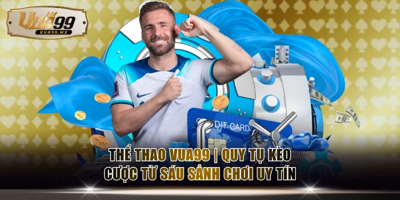Thể Thao VUA99 | Quy Tụ Kèo Cược Từ Sáu Sảnh Chơi Uy Tín