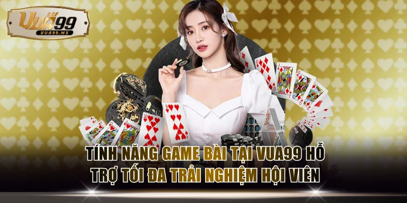 Tính năng game bài tại VUA99 hỗ trợ tối đa trải nghiệm hội viên