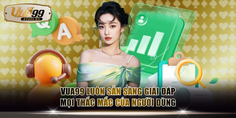 VUA99 luôn sẵn sàng giải đáp mọi thắc mắc của người dùng
